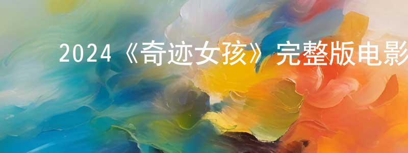 ﻿包建新发布﻿2024《奇迹女孩》完整版电影/在线观看/百度云-美剧天堂